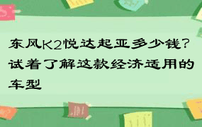 东风K2悦达起亚多少钱？试着了解这款经济适用的车型