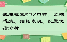 凯迪拉克SRX口碑：驾驶感受、油耗表现、配置优劣分析