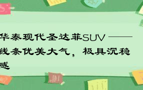 华泰现代圣达菲SUV ——线条优美大气，极具沉稳感