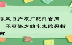 东风日产原厂配件官网——不可缺少的车主购买指南