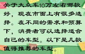 关于大众车10万左右哪款好，现在市面上有很多选择。在不同的需求和预算下，消费者可以选择适合自己的车型。以下是几款值得推荐的车型。