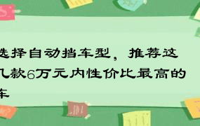 选择自动挡车型，推荐这几款6万元内性价比最高的车