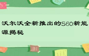 沃尔沃全新推出的S60新能源揭秘