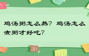 鸡汤粥怎么熬？鸡汤怎么煮粥才好吃？