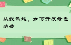 从我做起，如何开展绿色消费