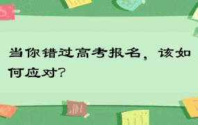 当你错过高考报名，该如何应对？