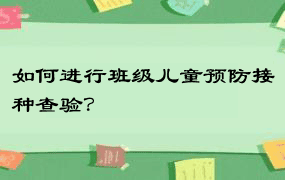 如何进行班级儿童预防接种查验？