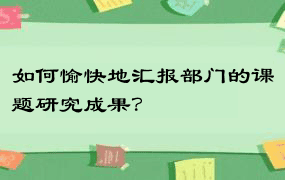 如何愉快地汇报部门的课题研究成果？