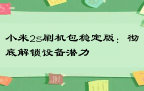 小米2s刷机包稳定版：彻底解锁设备潜力