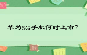 华为5G手机何时上市？