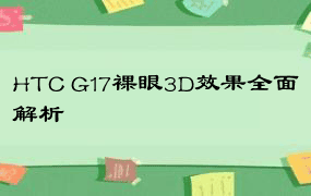 HTC G17裸眼3D效果全面解析