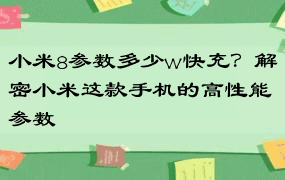 小米8参数多少w快充？解密小米这款手机的高性能参数