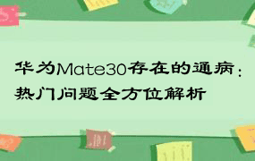 华为Mate30存在的通病：热门问题全方位解析