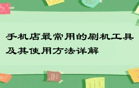 手机店最常用的刷机工具及其使用方法详解