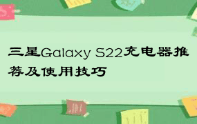 三星Galaxy S22充电器推荐及使用技巧