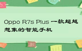 Oppo R7s Plus 一款超越想象的智能手机