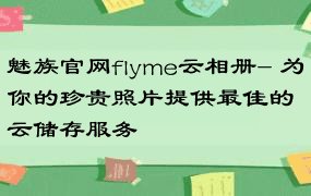 魅族官网flyme云相册- 为你的珍贵照片提供最佳的云储存服务