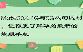 Mate20X 4G与5G版的区别，让你更了解华为最新的旗舰手机