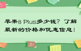 苹果8 Plus多少钱？了解最新的价格和优惠信息！