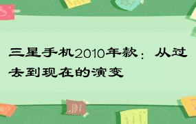 三星手机2010年款：从过去到现在的演变