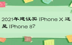 2021年建议买 iPhone X 还是 iPhone 8？