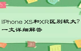 iPhone XS和XR区别较大？一文详细解答