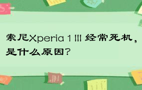 索尼Xperia 1 III 经常死机，是什么原因？