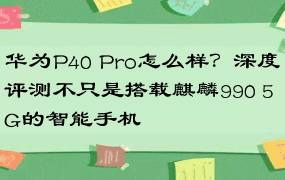 华为P40 Pro怎么样？深度评测不只是搭载麒麟990 5G的智能手机