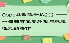 Oppo最新款手机2021——一部拥有完美外观与卓越性能的杰作