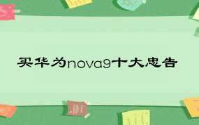 买华为nova9十大忠告