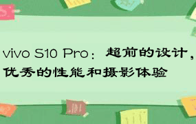 vivo S10 Pro：超前的设计，优秀的性能和摄影体验