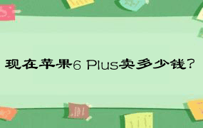 现在苹果6 Plus卖多少钱？