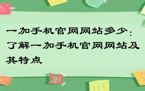 一加手机官网网站多少：了解一加手机官网网站及其特点