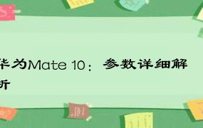 华为Mate 10：参数详细解析