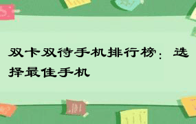 双卡双待手机排行榜：选择最佳手机