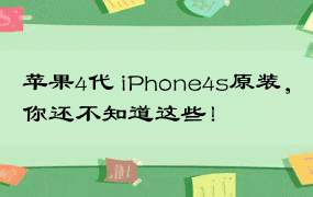 苹果4代 iPhone4s原装，你还不知道这些！