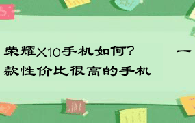 荣耀X10手机如何？——一款性价比很高的手机