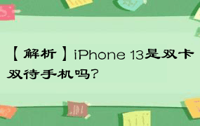 【解析】iPhone 13是双卡双待手机吗？