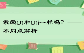 索爱U1和U1i一样吗？——不同点解析