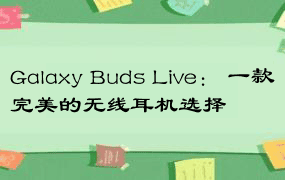 Galaxy Buds Live： 一款完美的无线耳机选择