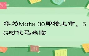 华为Mate 30即将上市，5G时代已来临