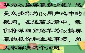 华为8x换屏幕多少钱？这是众多华为8x用户心中的疑问。在这篇文章中，我们将详细介绍华为8x换屏幕的报价和注意事项，为大家解决这个问题。