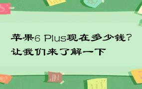 苹果6 Plus现在多少钱？让我们来了解一下