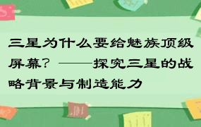 三星为什么要给魅族顶级屏幕？——探究三星的战略背景与制造能力