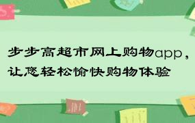 步步高超市网上购物app，让您轻松愉快购物体验