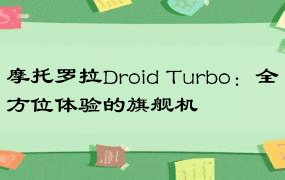 摩托罗拉Droid Turbo：全方位体验的旗舰机