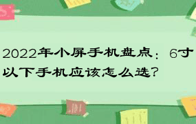 2022年小屏手机盘点：6寸以下手机应该怎么选？