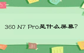 360 N7 Pro是什么屏幕？