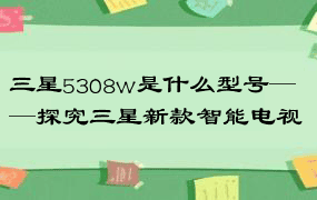 三星5308w是什么型号——探究三星新款智能电视