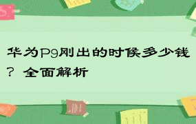 华为P9刚出的时候多少钱？全面解析